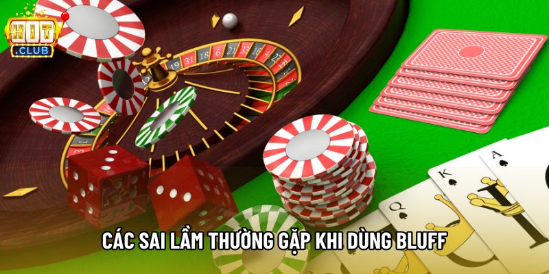 Các sai lầm thường gặp khi dùng bluff Các sai lầm thường gặp khi dùng bluff
