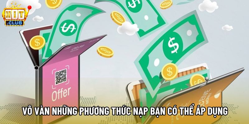 Vô vàn những phương thức nạp bạn có thể áp dụng Vô vàn những phương thức nạp bạn có thể áp dụng
