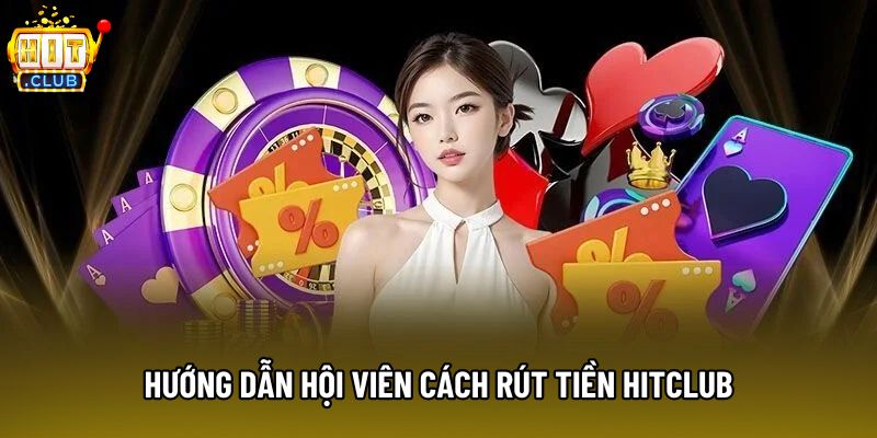 Hướng dẫn hội viên cách rút tiền Hitclub Hướng dẫn hội viên cách rút tiền Hitclub