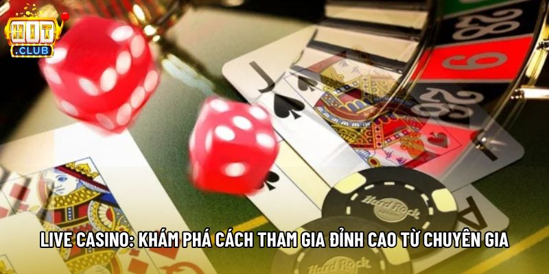 Live Casino: Khám Phá Cách Tham Gia Đỉnh Cao Từ Chuyên Gia